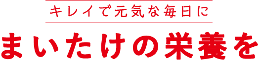 キレイで元気な毎日にまいたけの栄養を