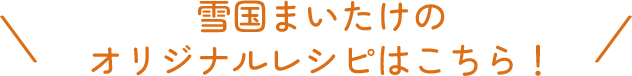 雪国まいたけのオリジナルレシピはこちら！