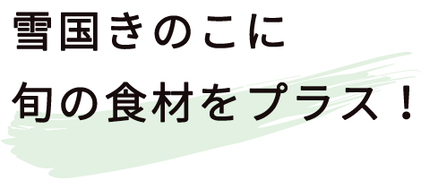 雪国きのこに旬の食材をプラス！