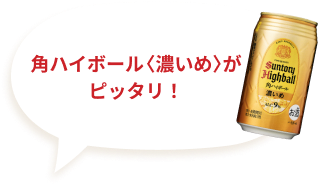 角ハイボール〈濃いめ〉がピッタリ！