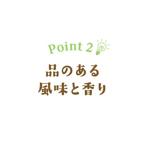 Point 2　品のある風味と香り