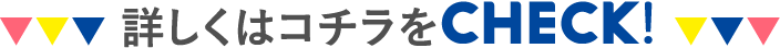 詳しくはコチラをCHECK！