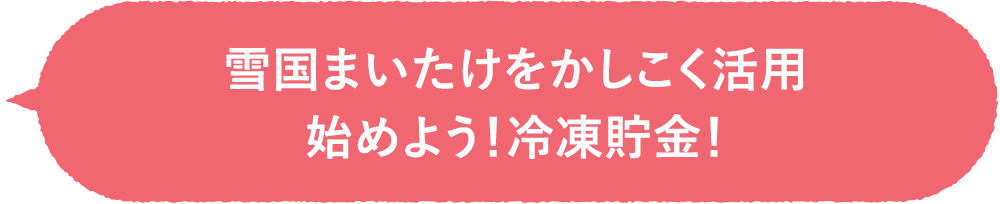 雪国まいたけをかしこく活用<br>始めよう！冷凍貯金！