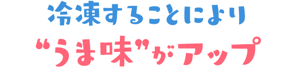 冷凍することによる “うま味”がアップ