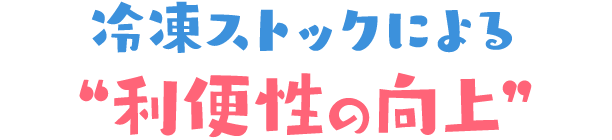 冷凍ストックによる “利便性の向上”