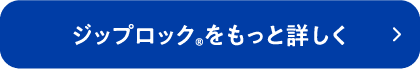 ジップロック®をもっと詳しく