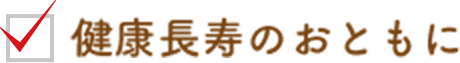 健康長寿のおともに