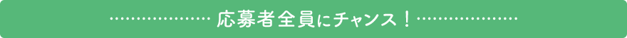 応募者全員にチャンス！