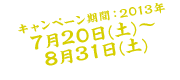キャンペーン期間：2013年7月20日（土）〜8月31日（土）