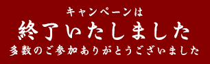 キャンペーンは終了いたしました。多数のご参加ありがとうございました。