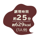 調理時間 約25分／約629kcal（1人分）