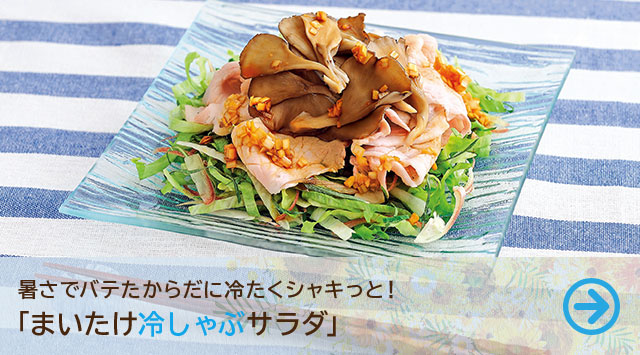 暑さでバテたからだに冷たくシャキっと！「まいたけ冷しゃぶサラダ」