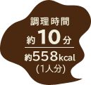 調理時間 約10分／約558kcal（1人分）