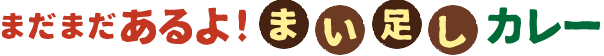 まだまだあるよ まい足しカレー